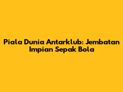 Piala Dunia Antarklub: Jembatan Impian Sepak Bola