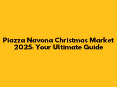 Piazza Navona Christmas Market 2025: Your Ultimate Guide