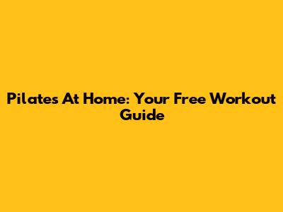Pilates At Home: Your Free Workout Guide