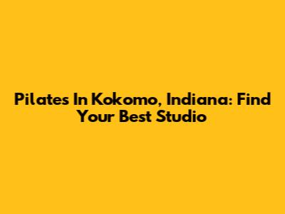 Pilates In Kokomo, Indiana: Find Your Best Studio