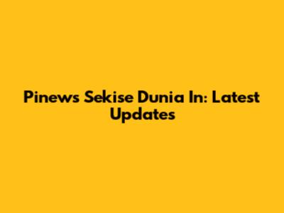 Pinews Sekise Dunia In: Latest Updates
