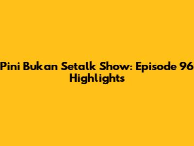 Pini Bukan Setalk Show: Episode 96 Highlights