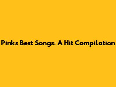 Pink's Best Songs: A Hit Compilation
