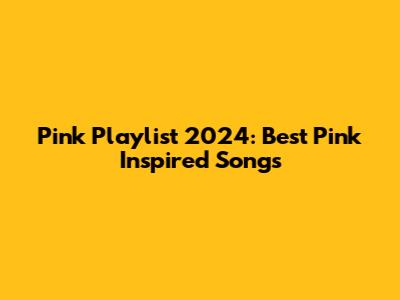 Pink Playlist 2024: Best Pink Inspired Songs
