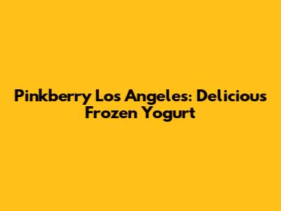 Pinkberry Los Angeles: Delicious Frozen Yogurt