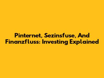 Pinternet, Sezinsfuse, And Finanzfluss: Investing Explained