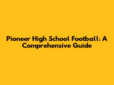 Pioneer High School Football: A Comprehensive Guide