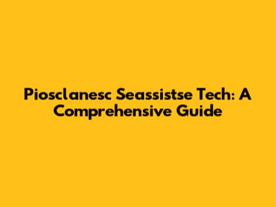 Piosclanesc Seassistse Tech: A Comprehensive Guide