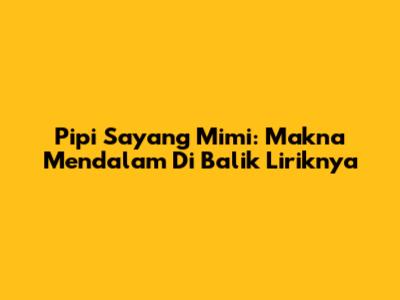 Pipi Sayang Mimi: Makna Mendalam Di Balik Liriknya