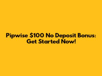 Pipwise $100 No Deposit Bonus: Get Started Now!
