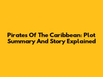 Pirates Of The Caribbean: Plot Summary And Story Explained