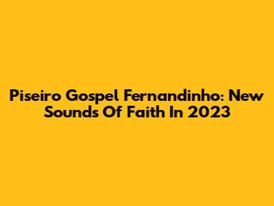 Piseiro Gospel Fernandinho: New Sounds Of Faith In 2023