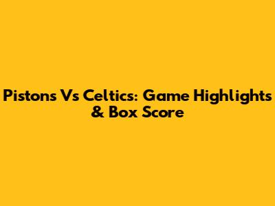 Pistons Vs Celtics: Game Highlights & Box Score