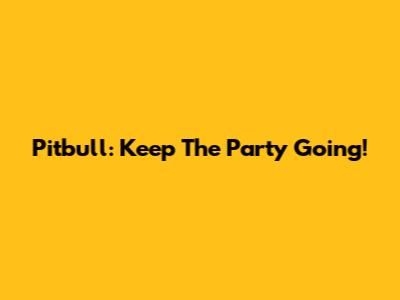 Pitbull: Keep The Party Going!