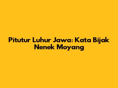 Pitutur Luhur Jawa: Kata Bijak Nenek Moyang