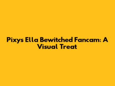 Pixy's Ella Bewitched Fancam: A Visual Treat