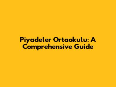 Piyadeler Ortaokulu: A Comprehensive Guide