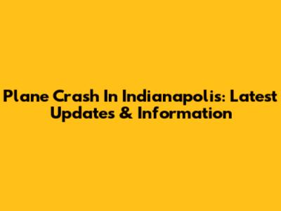 Plane Crash In Indianapolis: Latest Updates & Information