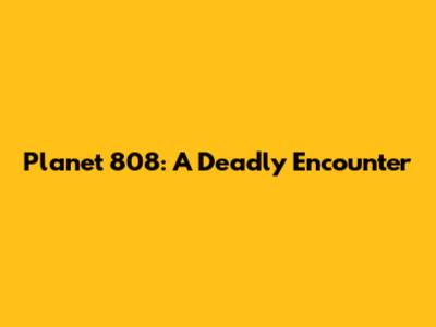 Planet 808: A Deadly Encounter