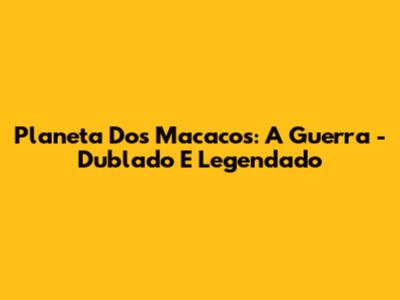Planeta Dos Macacos: A Guerra - Dublado E Legendado