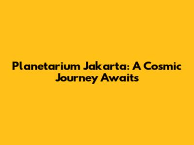 Planetarium Jakarta: A Cosmic Journey Awaits