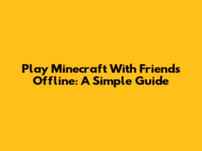 Play Minecraft With Friends Offline: A Simple Guide