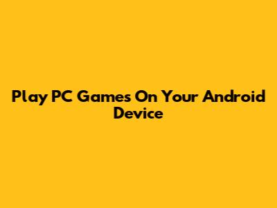 Play PC Games On Your Android Device