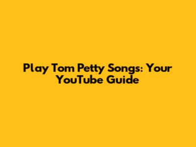 Play Tom Petty Songs: Your YouTube Guide