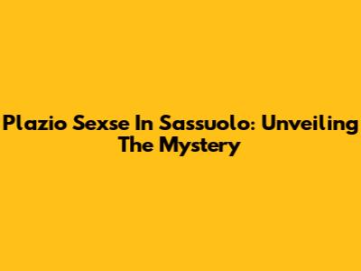 Plazio Sexse In Sassuolo: Unveiling The Mystery