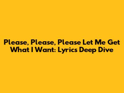 Please, Please, Please Let Me Get What I Want: Lyrics Deep Dive