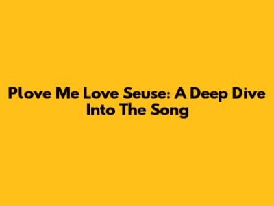 Plove Me Love Seuse: A Deep Dive Into The Song