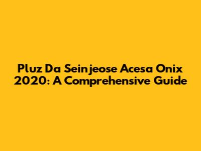 Pluz Da Seinjeose Acesa Onix 2020: A Comprehensive Guide