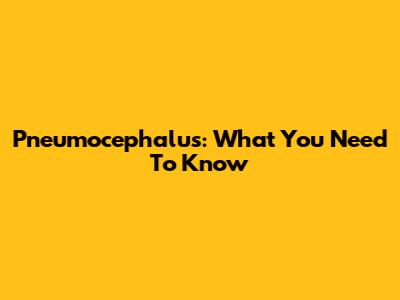 Pneumocephalus: What You Need To Know