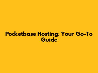Pocketbase Hosting: Your Go-To Guide
