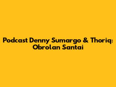 Podcast Denny Sumargo & Thoriq: Obrolan Santai