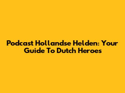 Podcast Hollandse Helden: Your Guide To Dutch Heroes