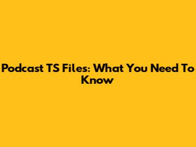 Podcast TS Files: What You Need To Know