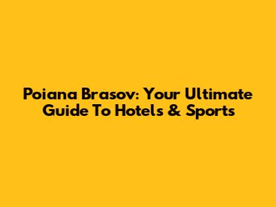 Poiana Brasov: Your Ultimate Guide To Hotels & Sports