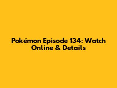 Pokémon Episode 134: Watch Online & Details