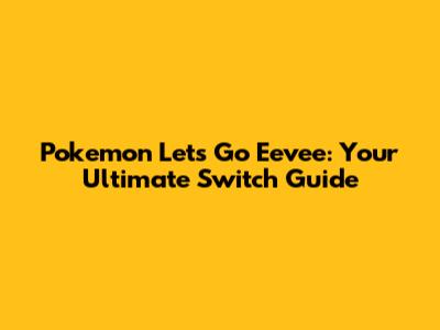Pokemon Let's Go Eevee: Your Ultimate Switch Guide