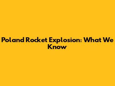 Poland Rocket Explosion: What We Know