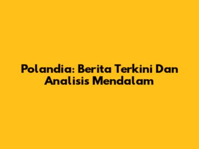 Polandia: Berita Terkini Dan Analisis Mendalam