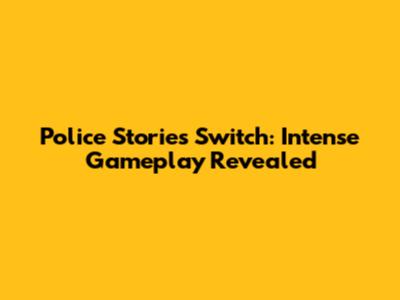 Police Stories Switch: Intense Gameplay Revealed
