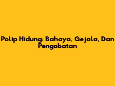 Polip Hidung: Bahaya, Gejala, Dan Pengobatan