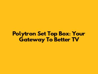 Polytron Set Top Box: Your Gateway To Better TV