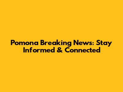 Pomona Breaking News: Stay Informed & Connected