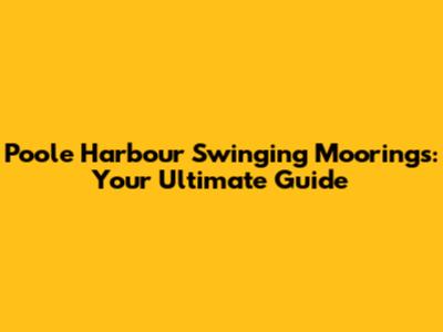 Poole Harbour Swinging Moorings: Your Ultimate Guide