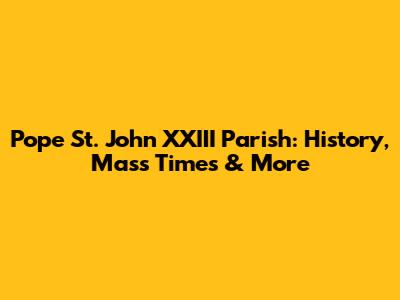 Pope St. John XXIII Parish: History, Mass Times & More