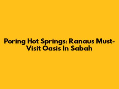 Poring Hot Springs: Ranau's Must-Visit Oasis In Sabah