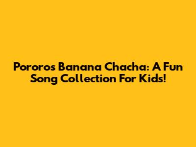 Pororo's Banana Chacha: A Fun Song Collection For Kids!